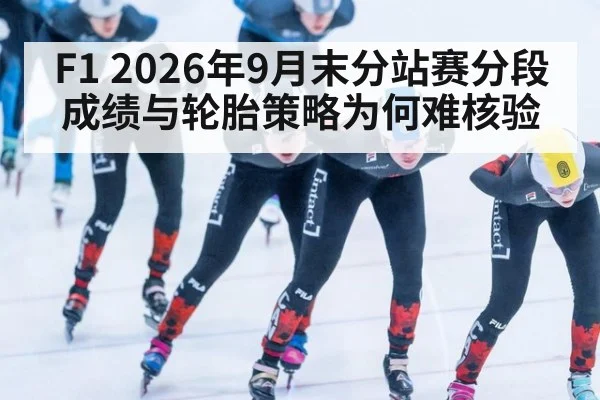 F1 2026年9月末分站赛分段成绩与轮胎策略为何难核验