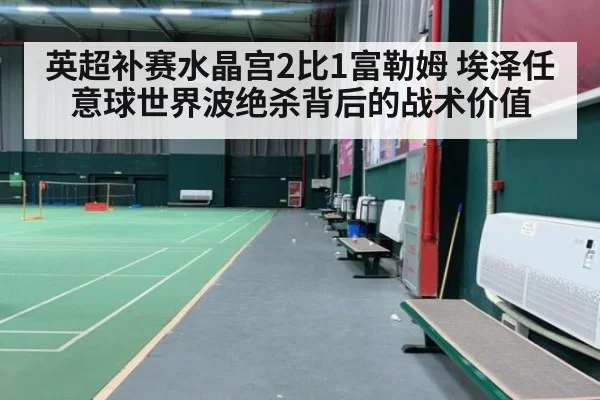 英超补赛水晶宫2比1富勒姆 埃泽任意球世界波绝杀背后的战术价值